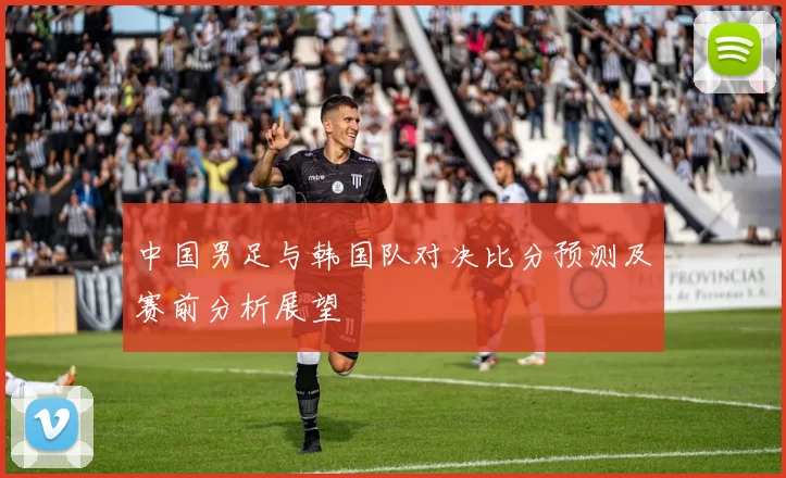 中国男足与韩国队对决比分预测及赛前分析展望