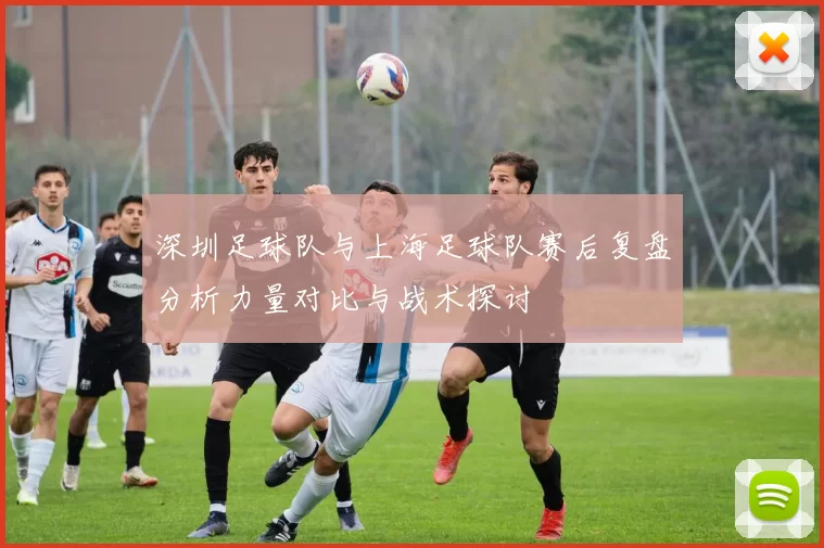 深圳足球队与上海足球队赛后复盘分析力量对比与战术探讨