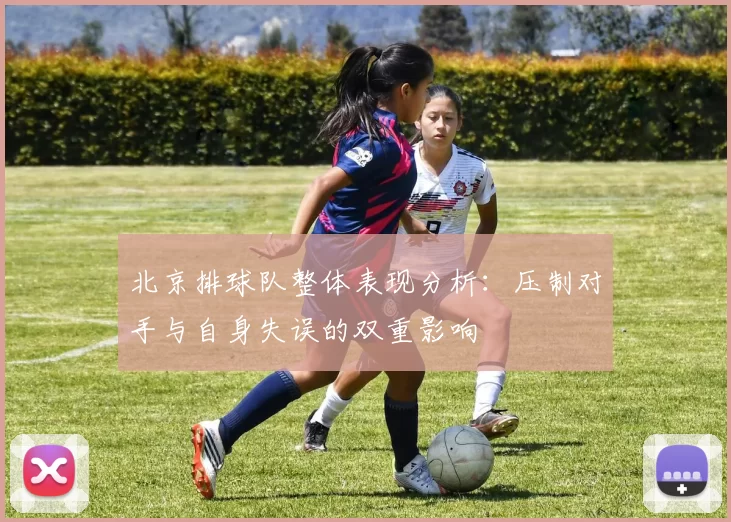 北京排球队整体表现分析：压制对手与自身失误的双重影响