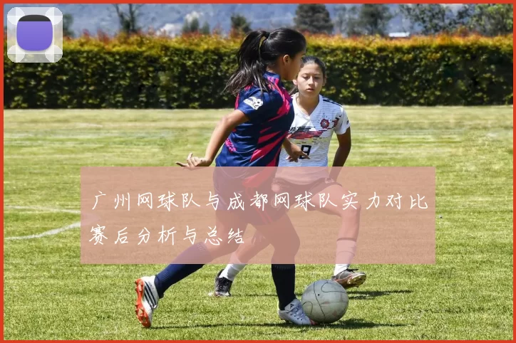 广州网球队与成都网球队实力对比赛后分析与总结