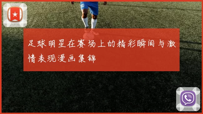 足球明星在赛场上的精彩瞬间与激情表现漫画集锦