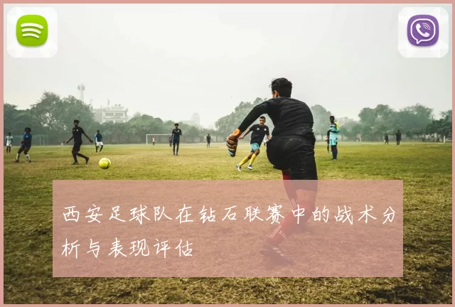 西安足球队在钻石联赛中的战术分析与表现评估