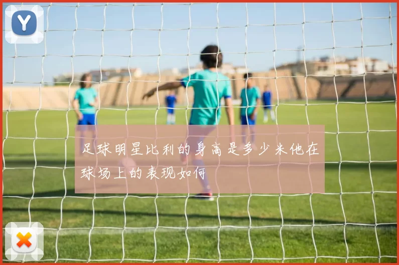 足球明星比利的身高是多少米他在球场上的表现如何