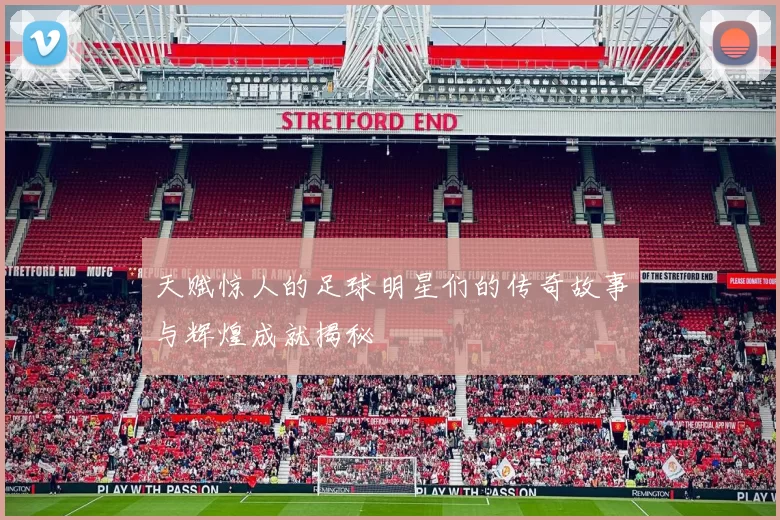 天赋惊人的足球明星们的传奇故事与辉煌成就揭秘